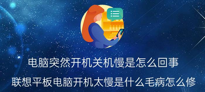 电脑突然开机关机慢是怎么回事 联想平板电脑开机太慢是什么毛病怎么修？